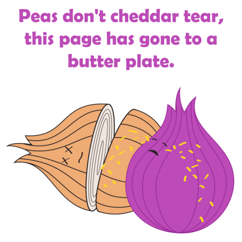 Peas don't cheddar tear, this page has gone to a butter plate.